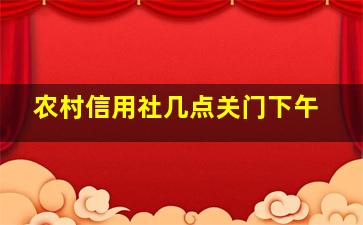 农村信用社几点关门下午