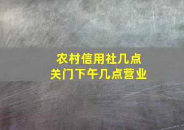 农村信用社几点关门下午几点营业