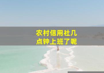 农村信用社几点钟上班了呢