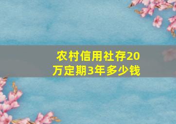 农村信用社存20万定期3年多少钱