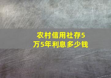 农村信用社存5万5年利息多少钱