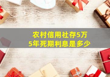 农村信用社存5万5年死期利息是多少