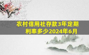 农村信用社存款3年定期利率多少2024年6月