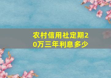 农村信用社定期20万三年利息多少