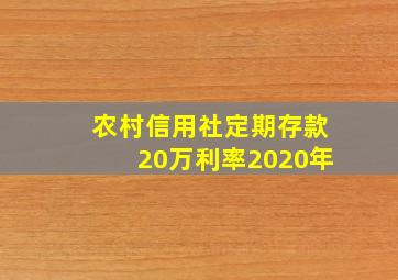 农村信用社定期存款20万利率2020年