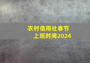 农村信用社春节上班时间2024