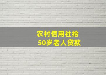 农村信用社给50岁老人贷款