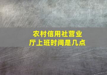 农村信用社营业厅上班时间是几点