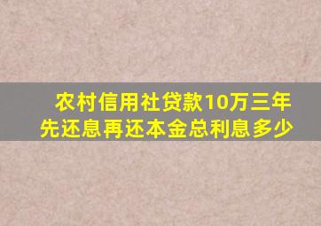 农村信用社贷款10万三年先还息再还本金总利息多少