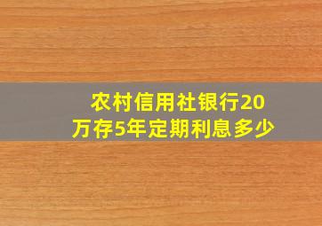 农村信用社银行20万存5年定期利息多少