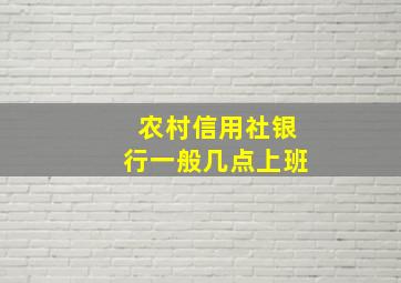 农村信用社银行一般几点上班