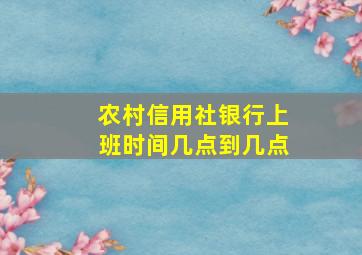 农村信用社银行上班时间几点到几点