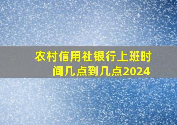 农村信用社银行上班时间几点到几点2024