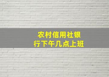 农村信用社银行下午几点上班