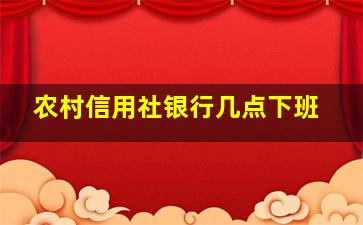 农村信用社银行几点下班