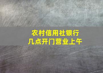 农村信用社银行几点开门营业上午