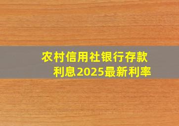 农村信用社银行存款利息2025最新利率