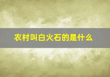 农村叫白火石的是什么