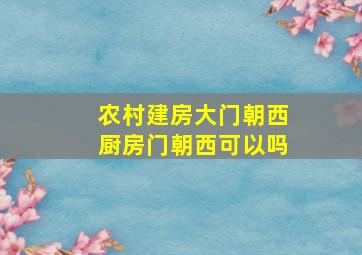 农村建房大门朝西厨房门朝西可以吗