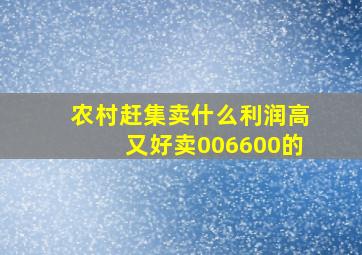 农村赶集卖什么利润高又好卖006600的