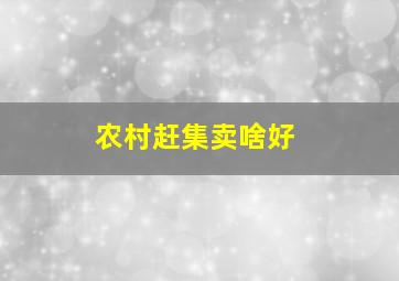 农村赶集卖啥好