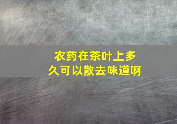 农药在茶叶上多久可以散去味道啊