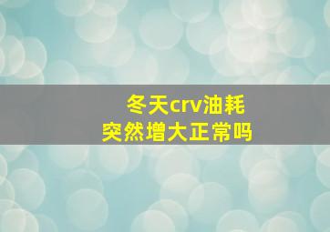 冬天crv油耗突然增大正常吗