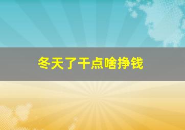 冬天了干点啥挣钱