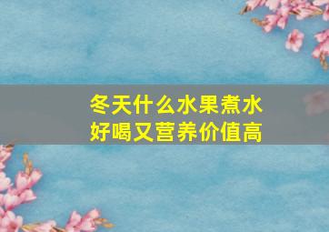 冬天什么水果煮水好喝又营养价值高