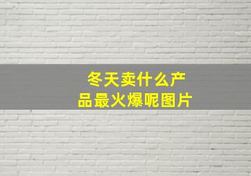 冬天卖什么产品最火爆呢图片