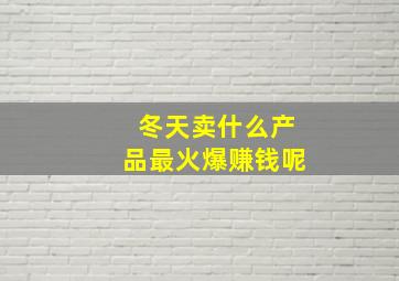 冬天卖什么产品最火爆赚钱呢