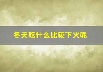 冬天吃什么比较下火呢