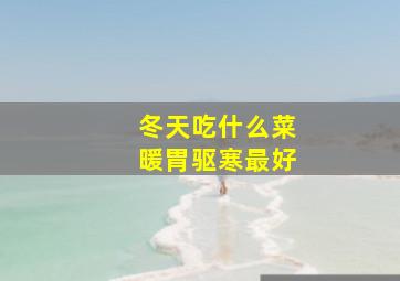 冬天吃什么菜暖胃驱寒最好