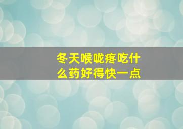 冬天喉咙疼吃什么药好得快一点