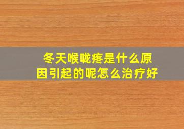 冬天喉咙疼是什么原因引起的呢怎么治疗好