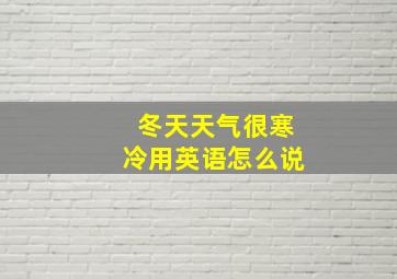 冬天天气很寒冷用英语怎么说