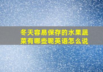 冬天容易保存的水果蔬菜有哪些呢英语怎么说