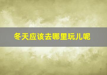 冬天应该去哪里玩儿呢