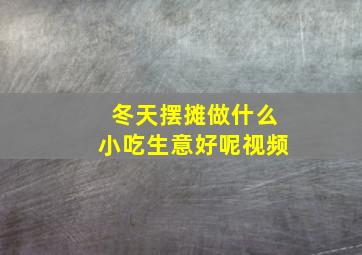 冬天摆摊做什么小吃生意好呢视频