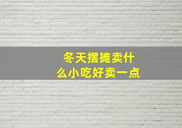 冬天摆摊卖什么小吃好卖一点