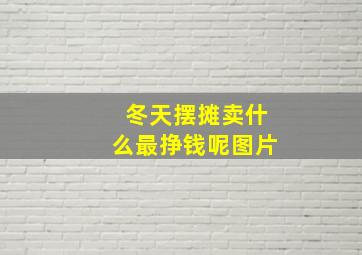 冬天摆摊卖什么最挣钱呢图片