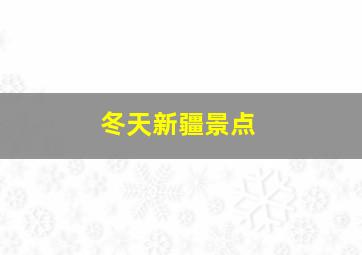 冬天新疆景点