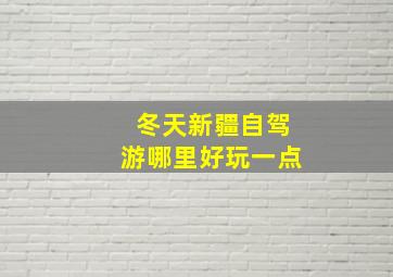 冬天新疆自驾游哪里好玩一点