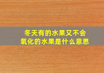 冬天有的水果又不会氧化的水果是什么意思