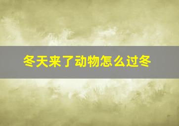 冬天来了动物怎么过冬