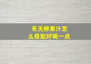 冬天榨果汁怎么搭配好喝一点