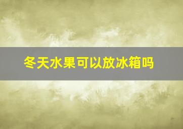 冬天水果可以放冰箱吗