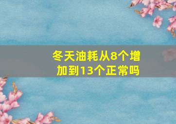 冬天油耗从8个增加到13个正常吗