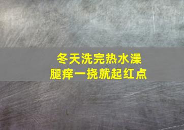 冬天洗完热水澡腿痒一挠就起红点