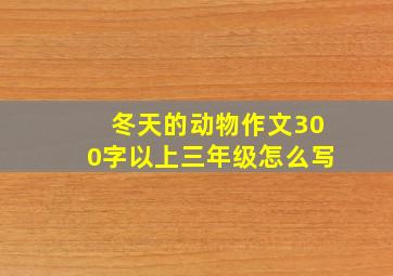 冬天的动物作文300字以上三年级怎么写